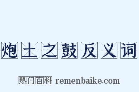 炮土之鼓反义词是什么意思的图片